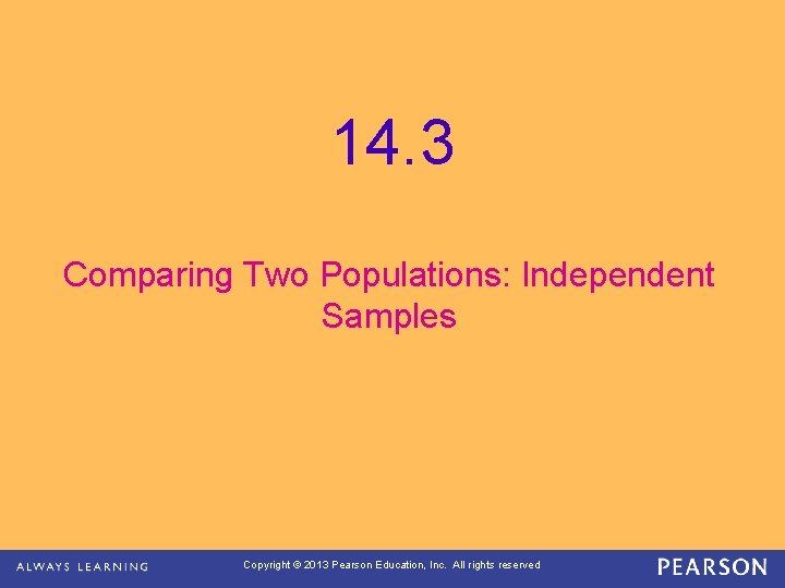 14. 3 Comparing Two Populations: Independent Samples Copyright © 2013 Pearson Education, Inc. All