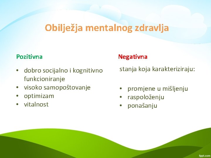 Obilježja mentalnog zdravlja Pozitivna Negativna • dobro socijalno i kognitivno funkcioniranje • visoko samopoštovanje