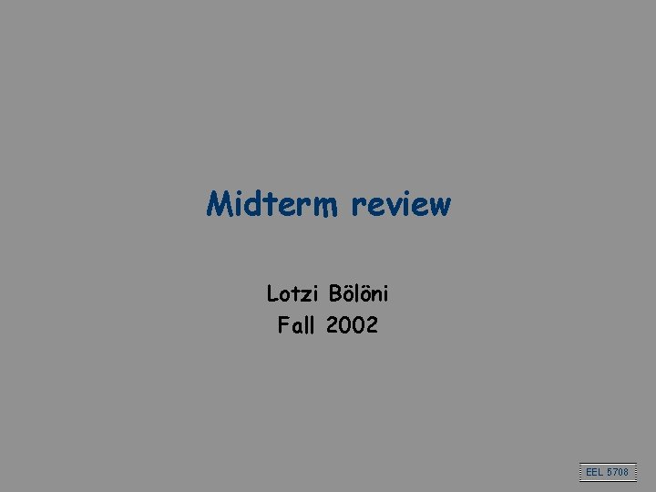 Midterm review Lotzi Bölöni Fall 2002 EEL 5708 