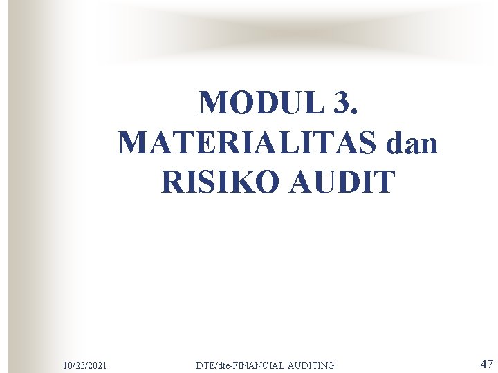 MODUL 3. MATERIALITAS dan RISIKO AUDIT 10/23/2021 DTE/dte-FINANCIAL AUDITING 47 