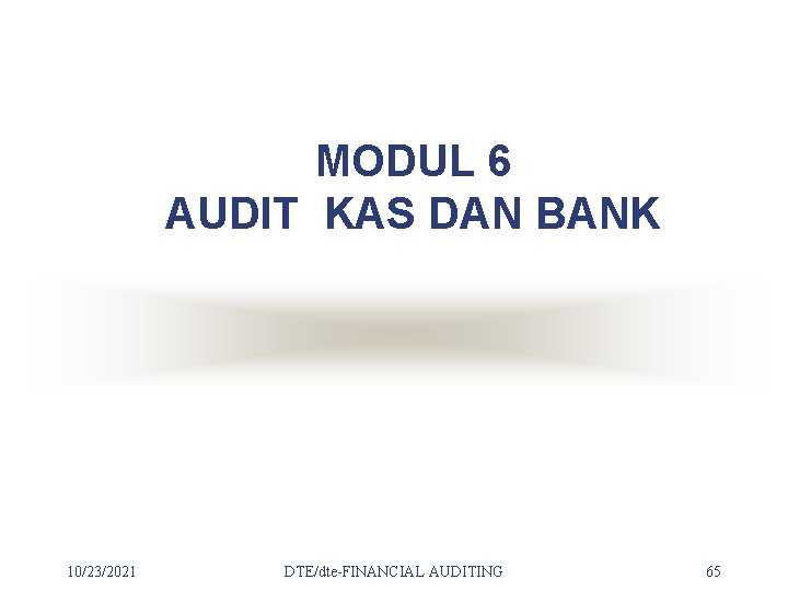 MODUL 6 AUDIT KAS DAN BANK 10/23/2021 DTE/dte-FINANCIAL AUDITING 65 