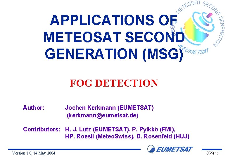 APPLICATIONS OF METEOSAT SECOND GENERATION (MSG) FOG DETECTION Author: Jochen Kerkmann (EUMETSAT) (kerkmann@eumetsat. de)