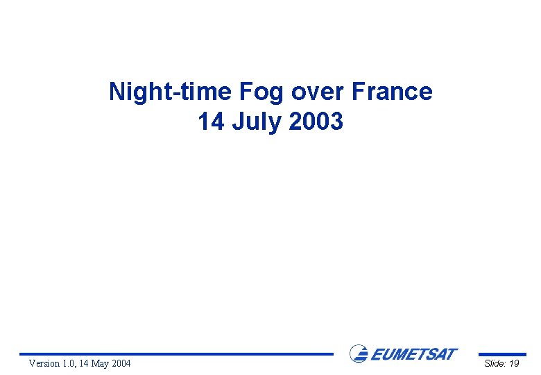 Night-time Fog over France 14 July 2003 Version 1. 0, 14 May 2004 Slide: