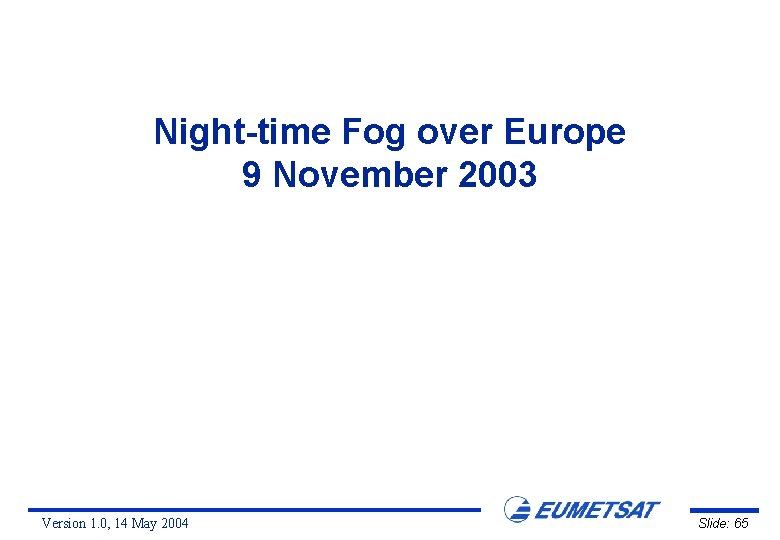 Night-time Fog over Europe 9 November 2003 Version 1. 0, 14 May 2004 Slide: