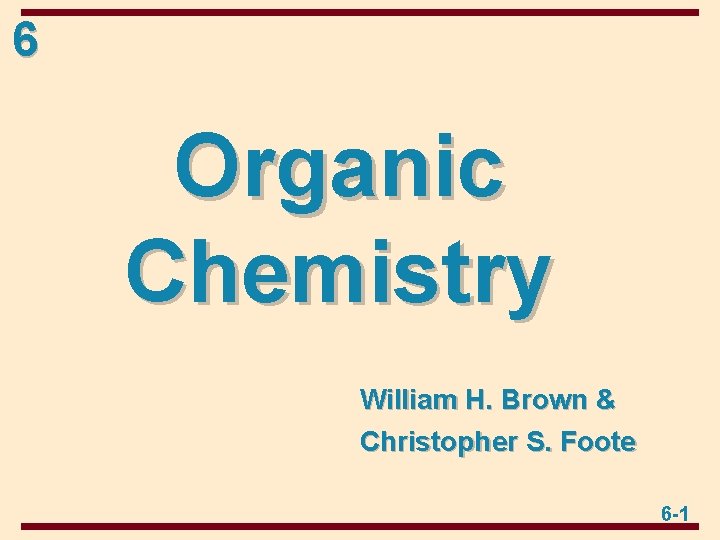 6 Organic Chemistry William H. Brown & Christopher S. Foote 6 -1 