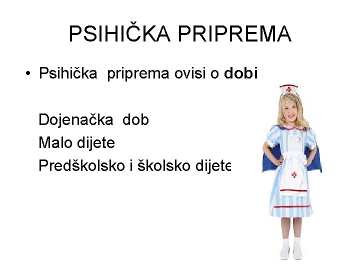 PSIHIČKA PRIPREMA • Psihička priprema ovisi o dobi Dojenačka dob Malo dijete Predškolsko i