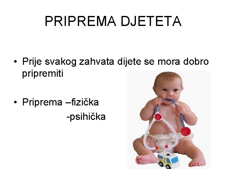 PRIPREMA DJETETA • Prije svakog zahvata dijete se mora dobro pripremiti • Priprema –fizička