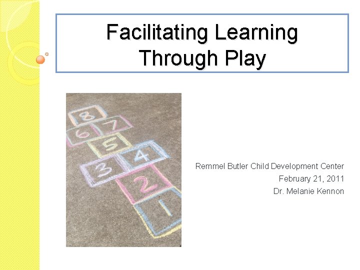 Facilitating Learning Through Play Remmel Butler Child Development Center February 21, 2011 Dr. Melanie