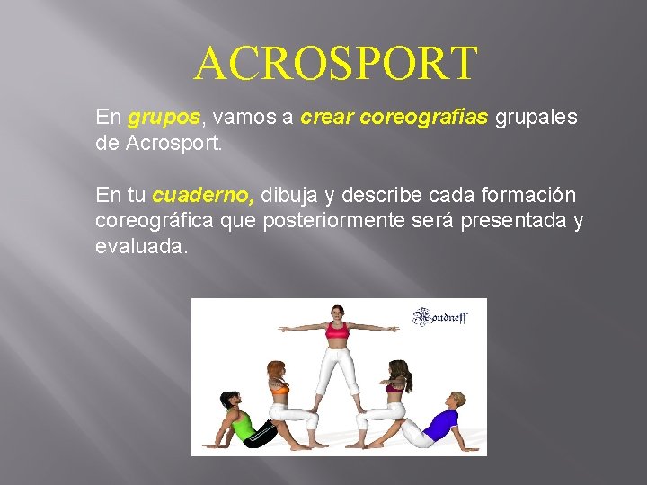 ACROSPORT En grupos, vamos a crear coreografías grupales de Acrosport. En tu cuaderno, dibuja