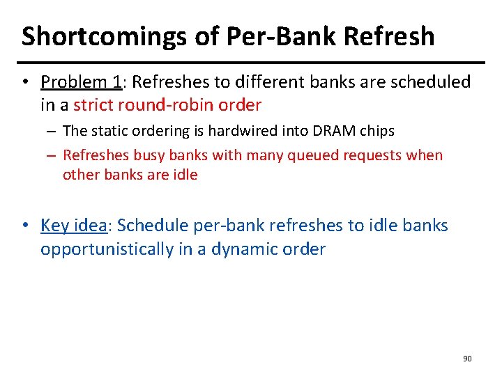 Shortcomings of Per-Bank Refresh • Problem 1: Refreshes to different banks are scheduled in