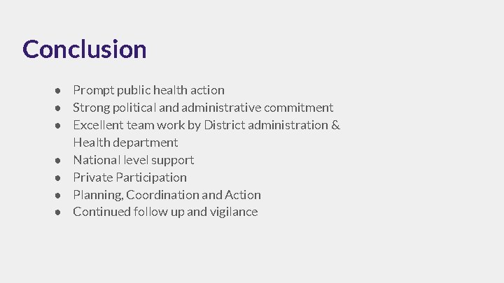 Conclusion ● Prompt public health action ● Strong political and administrative commitment ● Excellent
