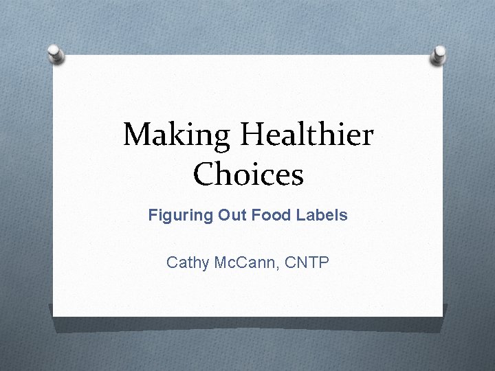 Making Healthier Choices Figuring Out Food Labels Cathy Mc. Cann, CNTP 