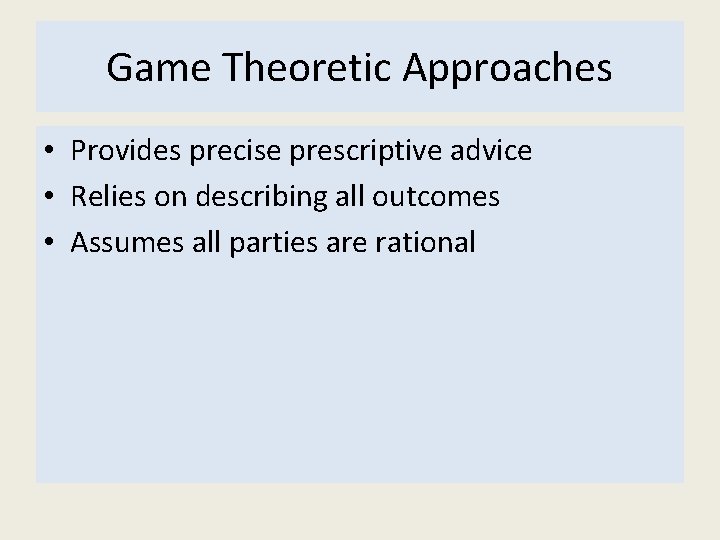 Game Theoretic Approaches • Provides precise prescriptive advice • Relies on describing all outcomes