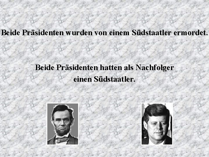 Beide Präsidenten wurden von einem Südstaatler ermordet. Beide Präsidenten hatten als Nachfolger einen Südstaatler.