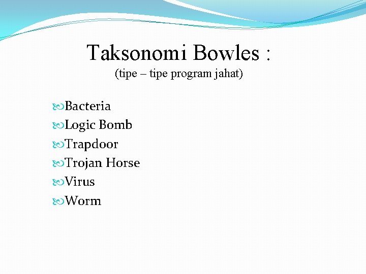 Taksonomi Bowles : (tipe – tipe program jahat) Bacteria Logic Bomb Trapdoor Trojan Horse