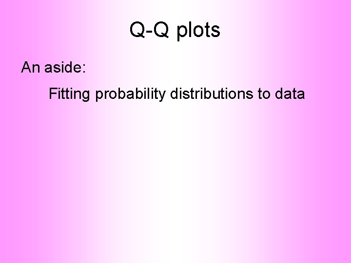 Q-Q plots An aside: Fitting probability distributions to data 