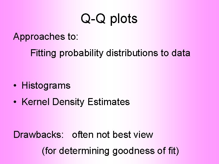 Q-Q plots Approaches to: Fitting probability distributions to data • Histograms • Kernel Density