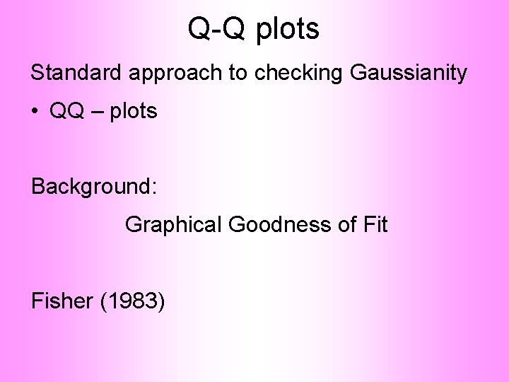 Q-Q plots Standard approach to checking Gaussianity • QQ – plots Background: Graphical Goodness
