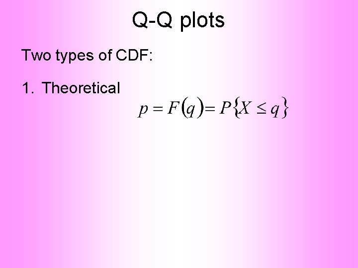 Q-Q plots Two types of CDF: 1. Theoretical 