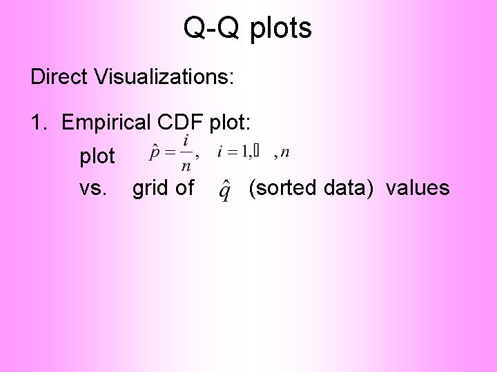 Q-Q plots Direct Visualizations: 1. Empirical CDF plot: plot vs. grid of (sorted data)