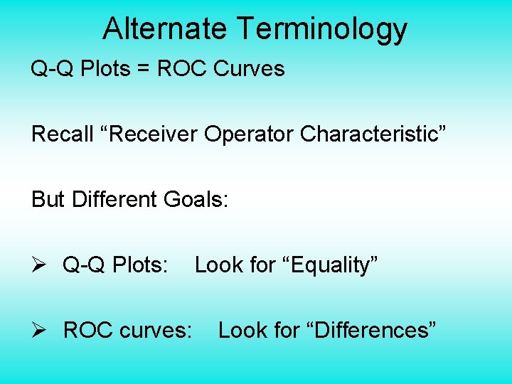 Alternate Terminology Q-Q Plots = ROC Curves Recall “Receiver Operator Characteristic” But Different Goals: