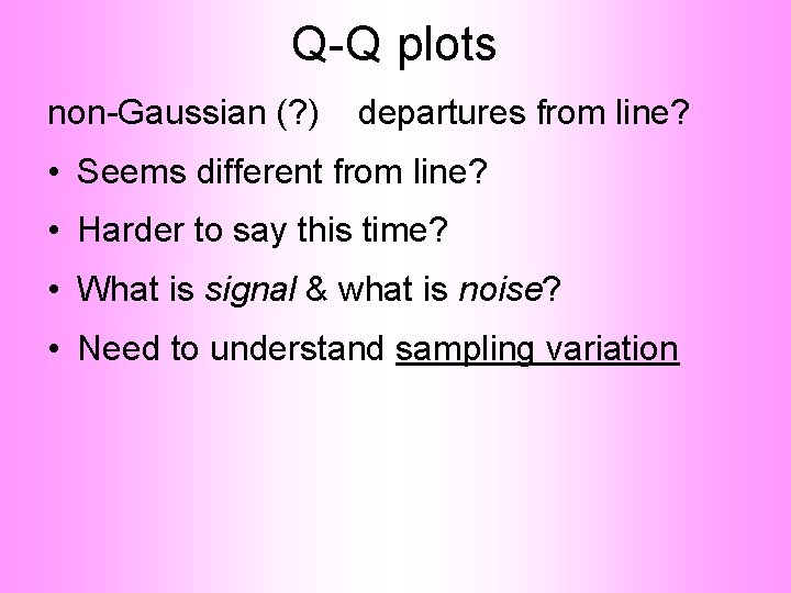 Q-Q plots non-Gaussian (? ) departures from line? • Seems different from line? •