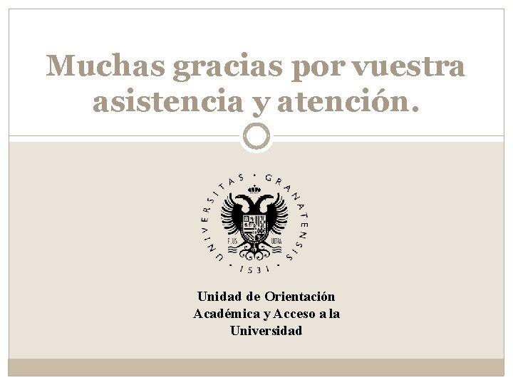 Muchas gracias por vuestra asistencia y atención. Unidad de Orientación Académica y Acceso a