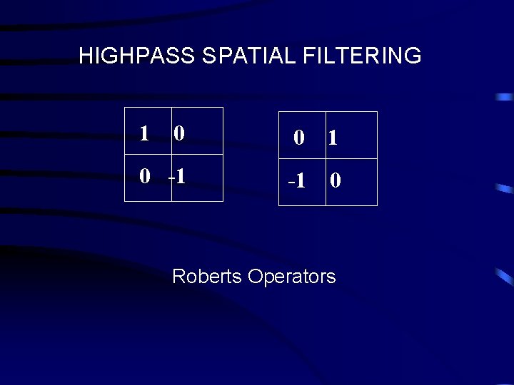 HIGHPASS SPATIAL FILTERING 1 0 0 1 0 -1 -1 0 Roberts Operators 