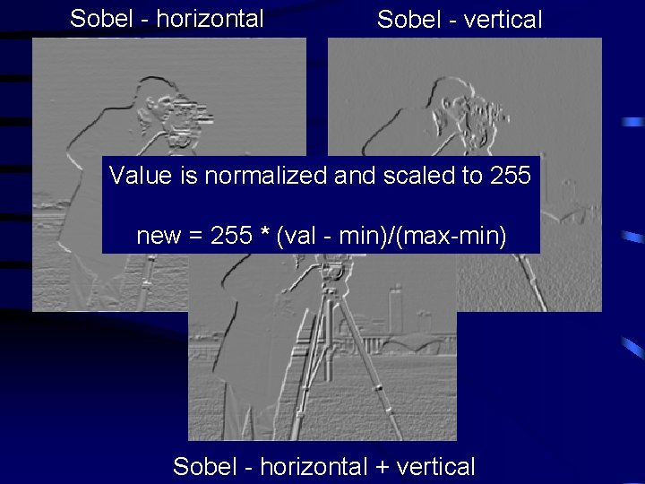 Sobel - horizontal Sobel - vertical Value is normalized and scaled to 255 new