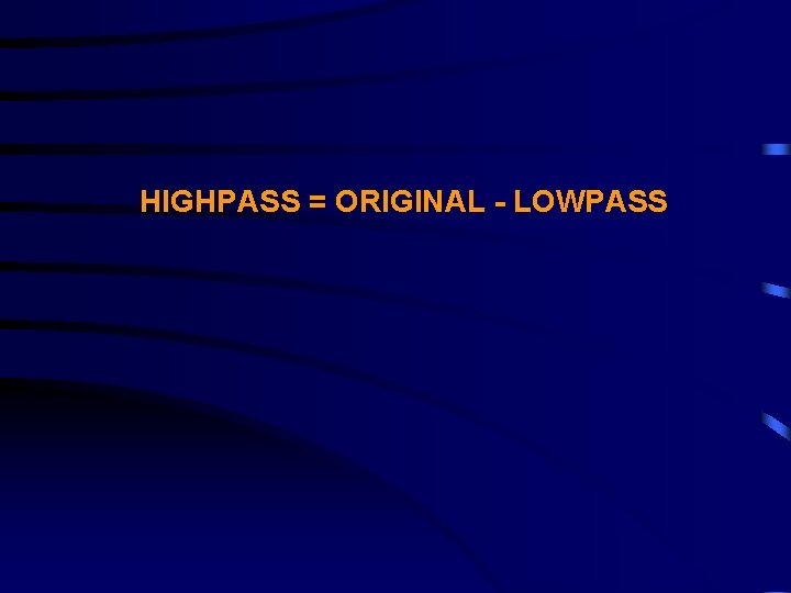 HIGHPASS = ORIGINAL - LOWPASS 