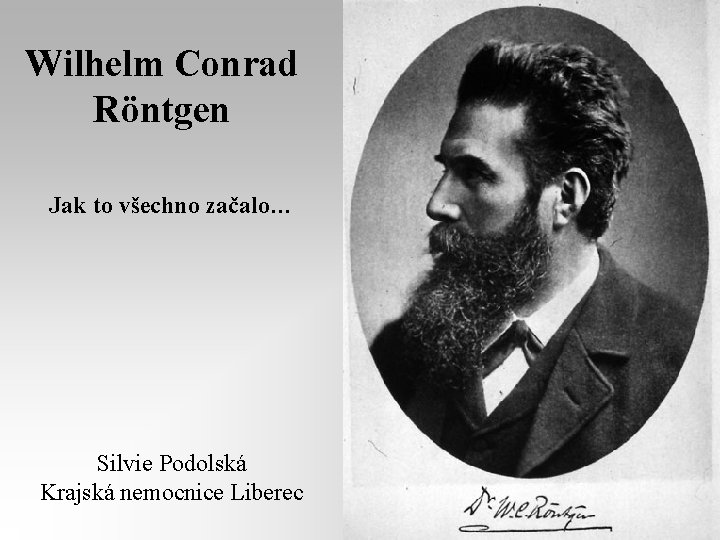 Wilhelm Conrad Röntgen Jak to všechno začalo… Silvie Podolská Krajská nemocnice Liberec 
