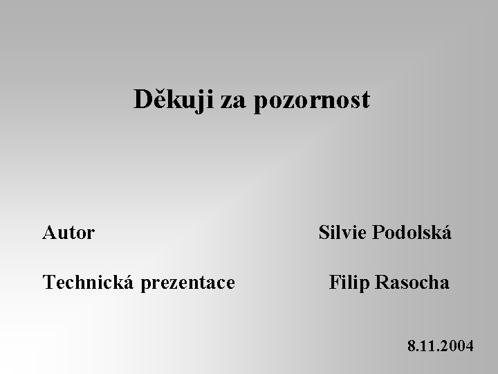 Děkuji za pozornost Autor Technická prezentace Silvie Podolská Filip Rasocha 8. 11. 2004 