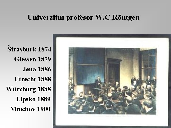 Univerzitní profesor W. C. Röntgen Štrasburk 1874 Giessen 1879 Jena 1886 Utrecht 1888 Würzburg