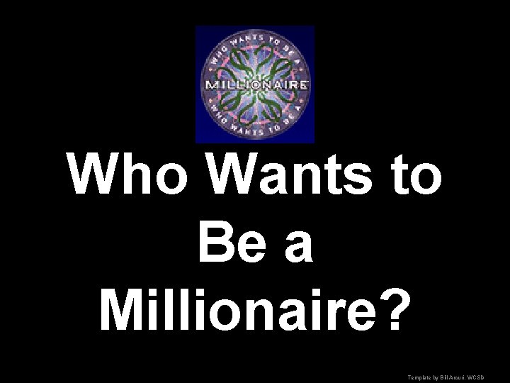 Who Wants to Be a Millionaire? Template by Bill Arcuri, WCSD 