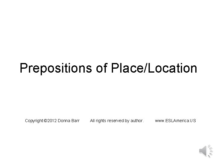 Prepositions of Place/Location Copyright © 2012 Donna Barr All rights reserved by author. www.