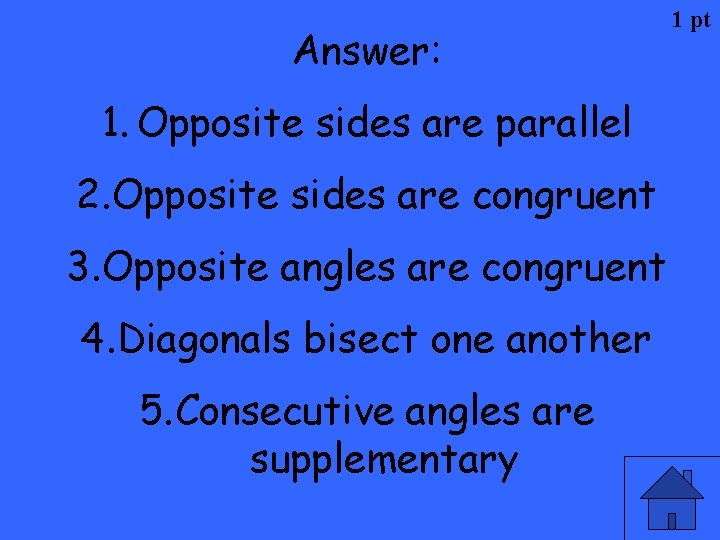 Answer: 1. Opposite sides are parallel 2. Opposite sides are congruent 3. Opposite angles
