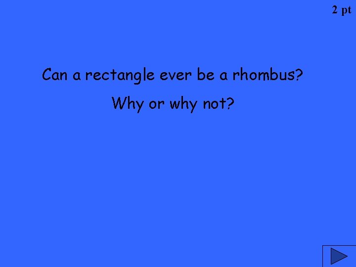 2 pt Can a rectangle ever be a rhombus? Why or why not? 