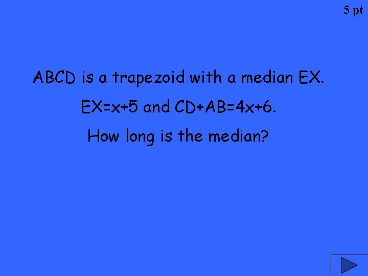 5 pt ABCD is a trapezoid with a median EX. EX=x+5 and CD+AB=4 x+6.