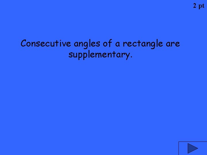 2 pt Consecutive angles of a rectangle are supplementary. 