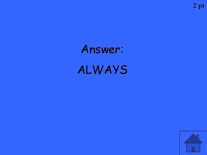 2 pt Answer: ALWAYS 