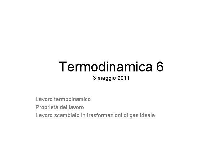 Termodinamica 6 3 maggio 2011 Lavoro termodinamico Proprietà del lavoro Lavoro scambiato in trasformazioni