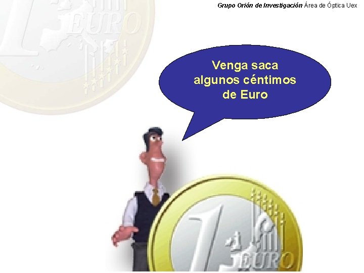 Grupo Orión de Investigación Área de Óptica Uex Venga saca algunos céntimos de Euro