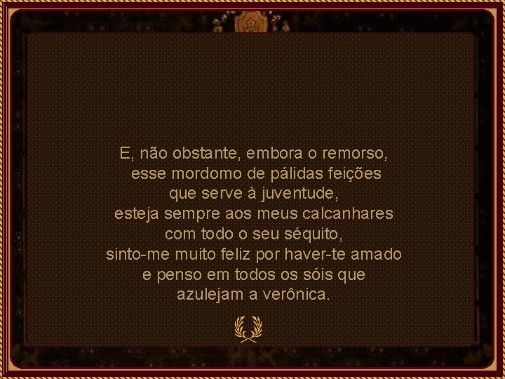 E, não obstante, embora o remorso, esse mordomo de pálidas feições que serve à