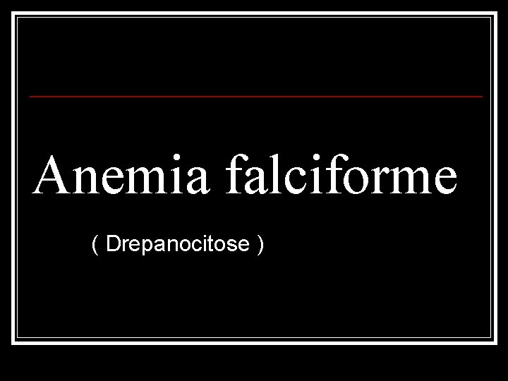 Anemia falciforme ( Drepanocitose ) 