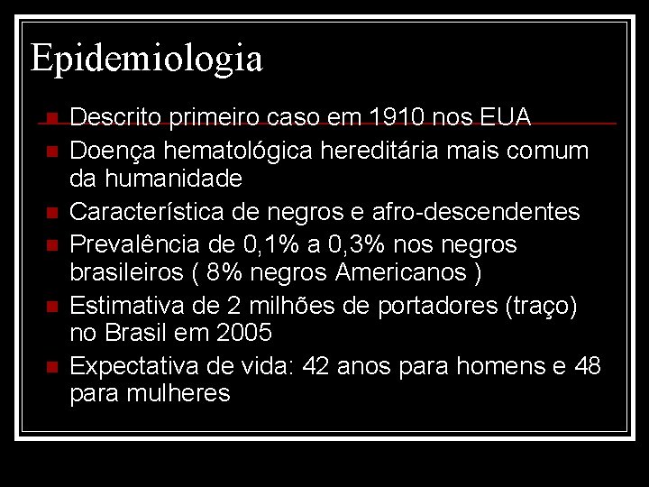 Epidemiologia n n n Descrito primeiro caso em 1910 nos EUA Doença hematológica hereditária