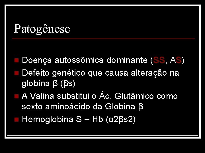 Patogênese Doença autossômica dominante (SS, SS AS) n Defeito genético que causa alteração na