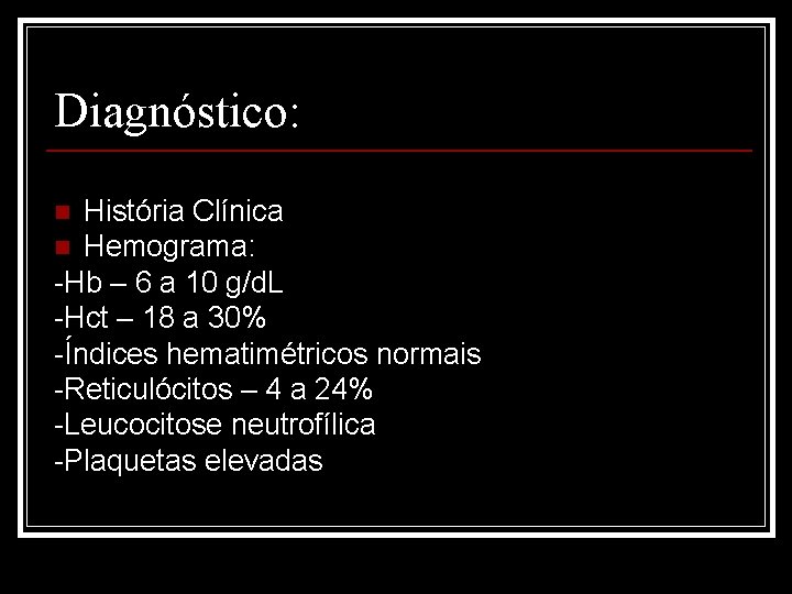 Diagnóstico: História Clínica n Hemograma: -Hb – 6 a 10 g/d. L -Hct –