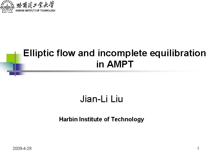 Elliptic flow and incomplete equilibration in AMPT Jian-Li Liu Harbin Institute of Technology 2009