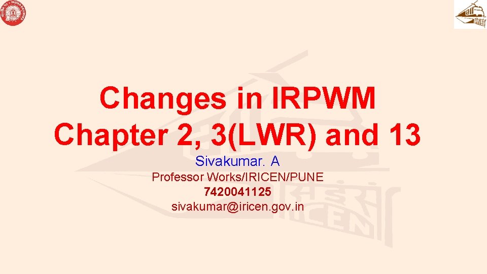 Changes in IRPWM Chapter 2, 3(LWR) and 13 Sivakumar. A Professor Works/IRICEN/PUNE 7420041125 sivakumar@iricen.