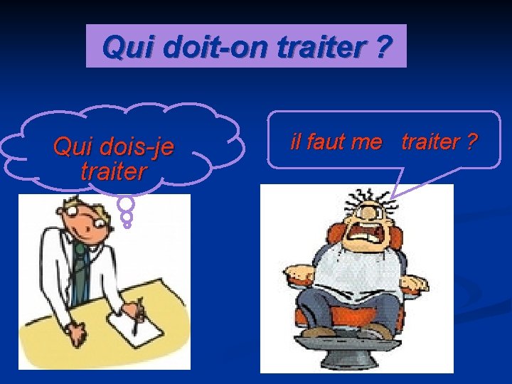 Qui doit-on traiter ? Qui dois-je traiter il faut me traiter ? 